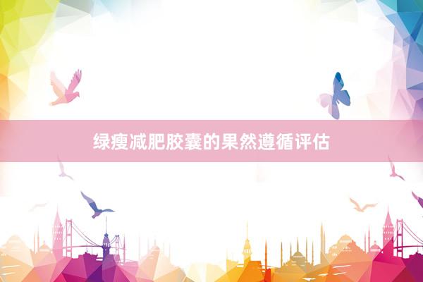 绿瘦减肥胶囊的果然遵循评估