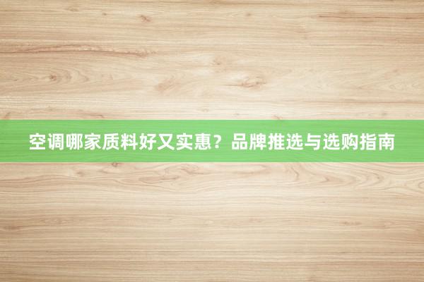 空调哪家质料好又实惠？品牌推选与选购指南