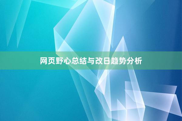 网页野心总结与改日趋势分析