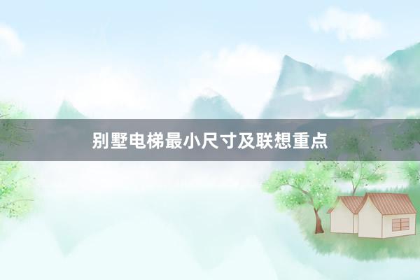 别墅电梯最小尺寸及联想重点