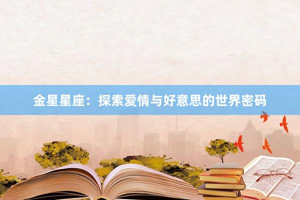 金星星座：探索爱情与好意思的世界密码
