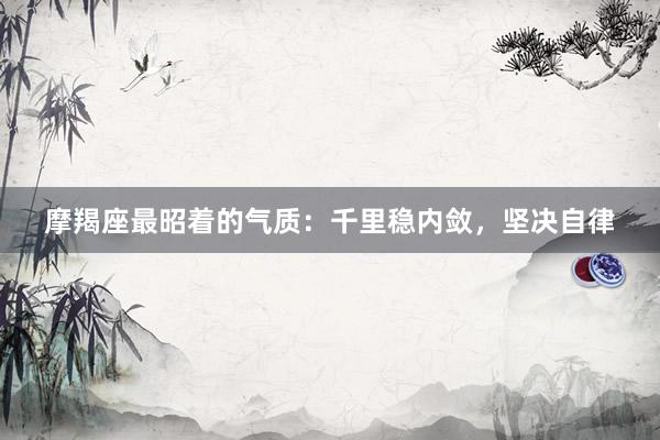 摩羯座最昭着的气质：千里稳内敛，坚决自律