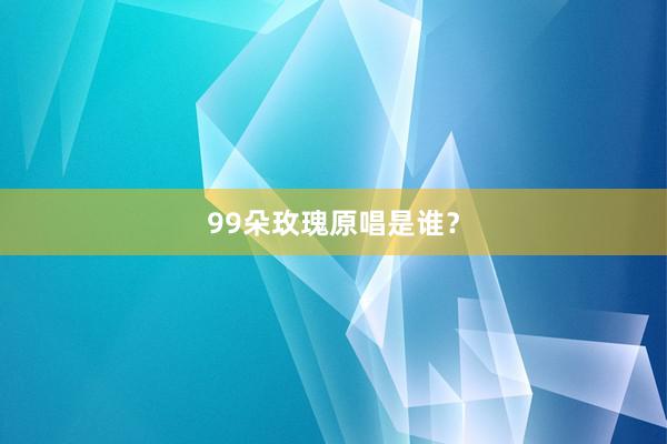 99朵玫瑰原唱是谁？
